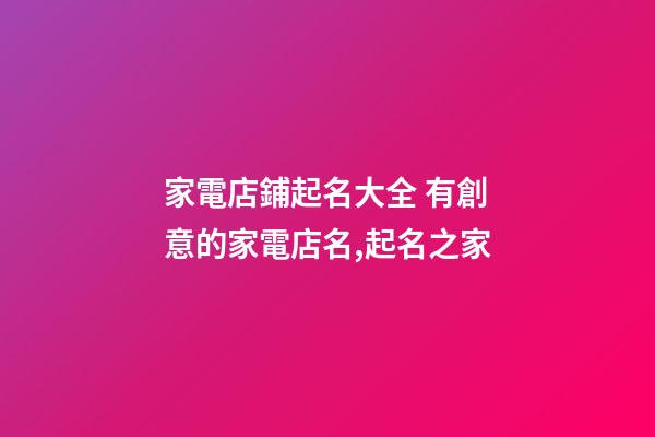 家電店鋪起名大全 有創意的家電店名,起名之家-第1張-店鋪起名-玄機派